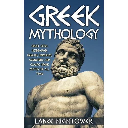 Greek Mythology: Greek Gods, Goddesses, Heroes, Heroines, Monsters, And Classic Greek Myths Of All Time - Paperback