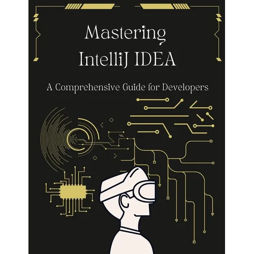 Mastering IntelliJ IDEA: A Comprehensive Guide for Developers: Unlock Your Coding Potential with Advanced Techniques and Best Practices - Paperback