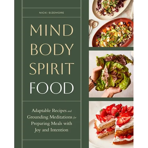 Mind, Body, Spirit, Food: Adaptable Recipes and Grounding Meditations for Preparing Meals with Joy and Intention - Hardcover