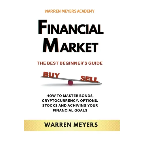 Financial Market the Best Beginner's Guide How to Master Bonds, Cryptocurrency, Options, Stocks and Achieving Your Financial Goals - Paperback
