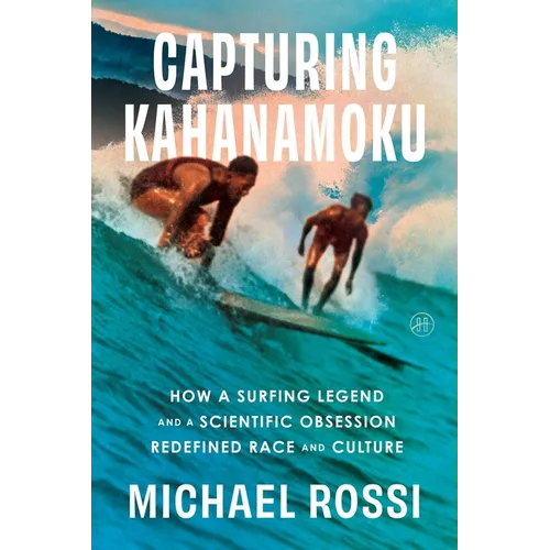 Capturing Kahanamoku: How a Surfing Legend and a Scientific Obsession Redefined Race and Culture - Hardcover