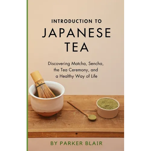 Introduction to Japanese Tea: Discovering Matcha, Sencha, the Tea Ceremony, and a Healthy Way of Life - Paperback