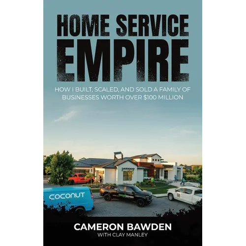 Home Service Empire: How I Built, Scaled, and Sold a Family of Businesses Worth Over $100 Million - Paperback
