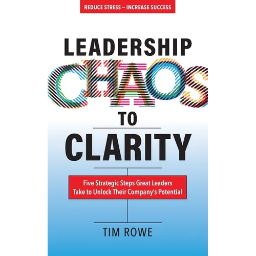 Leadership Chaos to Clarity: Five Strategic Steps Great Leaders Take to Unlock Their Company's Potential - Paperback