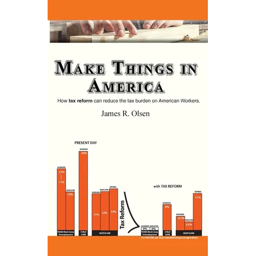Make Things In America: How Tax Reform Can Reduce The Burden On American Workers - Paperback