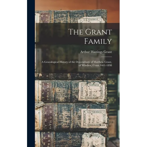 The Grant Family: A Genealogical History of the Descendants of Matthew Grant, of Windsor, Conn.1601-1898 - Hardcover