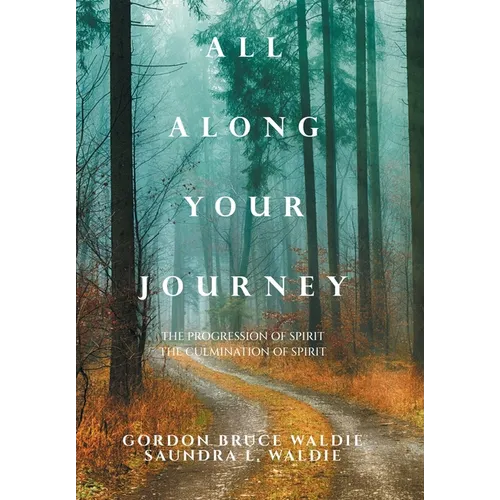 All Along Your Journey: The Progression of Spirit the Culmination of Spirit - Hardcover