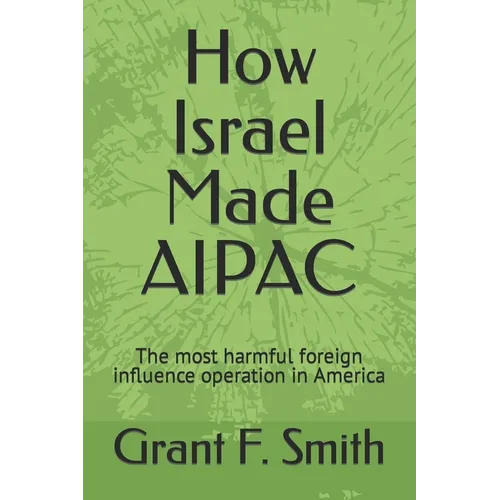 How Israel Made AIPAC: The Most Harmful Foreign Influence Operation in America - Paperback