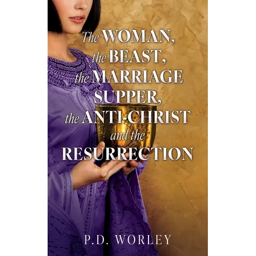 The Woman, the Beast, the Marriage Supper, the Anti-Christ and the Resurrection - Paperback