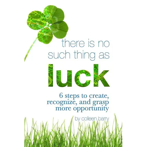 There Is No Such Thing As Luck: 6 Steps to Create, Recognize, and Grasp More Opportunity - Paperback