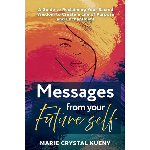 Messages from your Future Self: A Guide to Reclaiming Your Sacred Wisdom to Create a Life of Purpose and Enchantment - Paperback