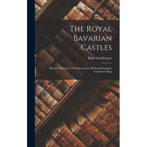 The Royal Bavarian Castles: Herren-chiemsee, Neuschwanstein, Hohenschwangau, Linderhof, Berg - Hardcover