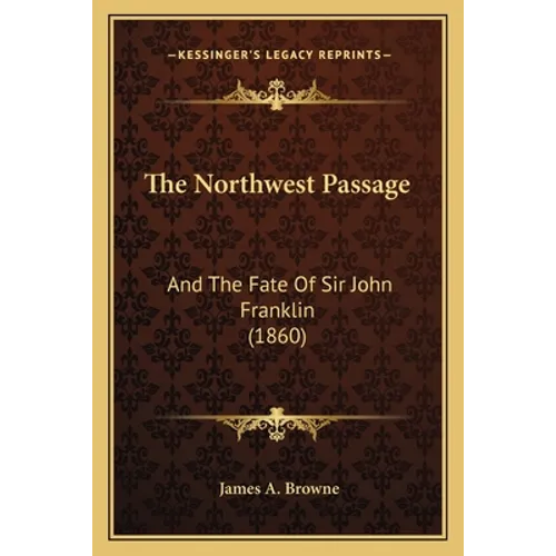 The Northwest Passage: And The Fate Of Sir John Franklin (1860) - Paperback