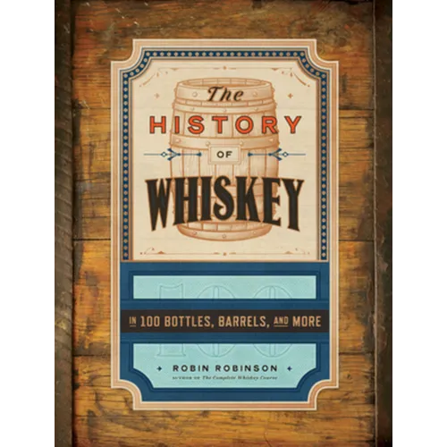 The History of Whiskey: In 100 Bottles, Barrels, and More - Hardcover