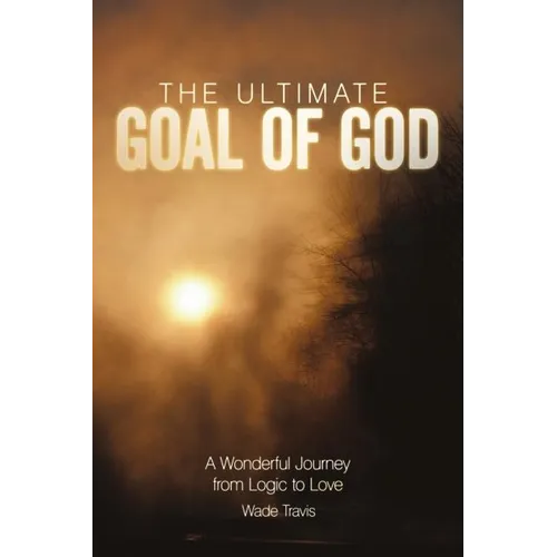 The Ultimate Goal of God: A Wonderful Journey from Logic to Love - Paperback