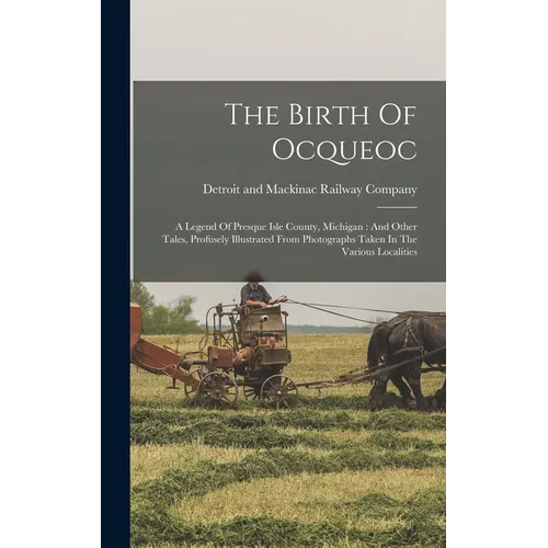 The Birth Of Ocqueoc: A Legend Of Presque Isle County, Michigan: And Other Tales, Profusely Illustrated From Photographs Taken In The Various Localiti - Hardcover