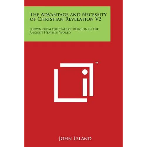 The Advantage and Necessity of Christian Revelation V2: Shown from the State of Religion in the Ancient Heathen World - Paperback