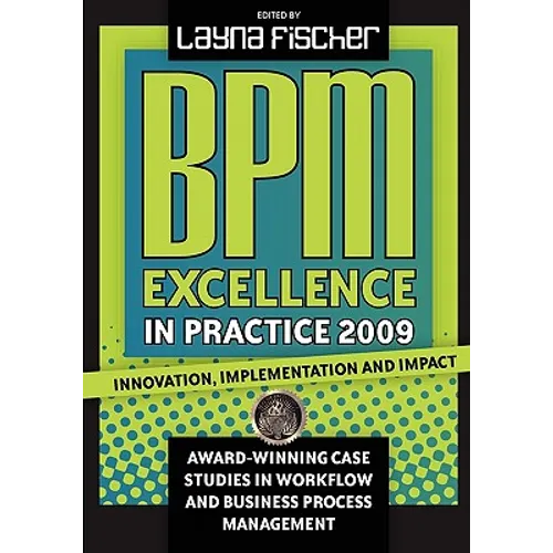 BPM Excellence in Practice 2009: Innovation, Implementation and Impact Award-winning Case Studies in Workflow and Business Process Management - Paperback