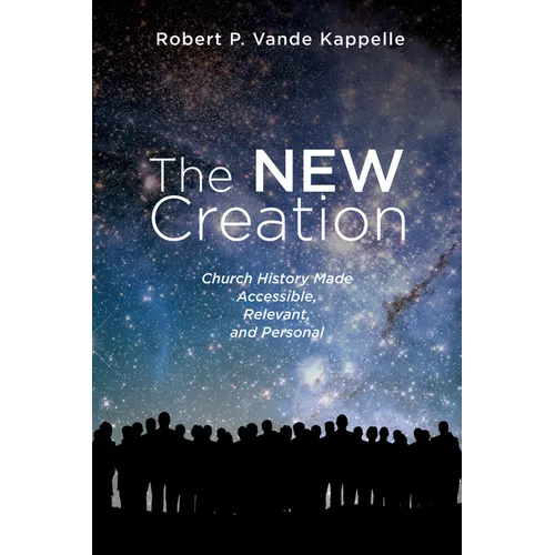 The New Creation: Church History Made Accessible, Relevant, and Personal - Paperback
