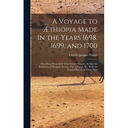 A Voyage to Æthiopia Made in the Years 1698, 1699, and 1700: Describing Particularly That Famous Empire, As Also the Kingdoms of Dongola, Sennar, Part - Hardcover