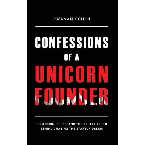 Confessions of a Unicorn Founder: Obsession, Greed, and the Brutal Truth Behind Chasing the Startup Dream - Hardcover