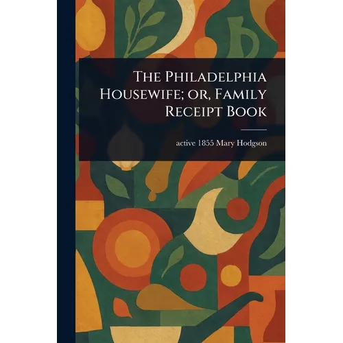 The Philadelphia Housewife; or, Family Receipt Book - Paperback