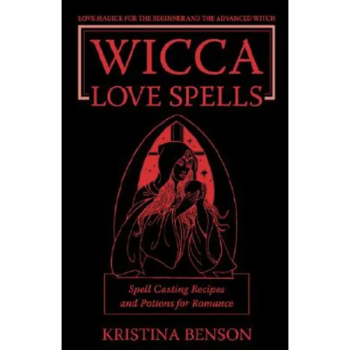 Wicca Love Spells: Love Magick for the Beginner and the Advanced Witch - Spell Casting Recipes and Potions for Romance - Paperback