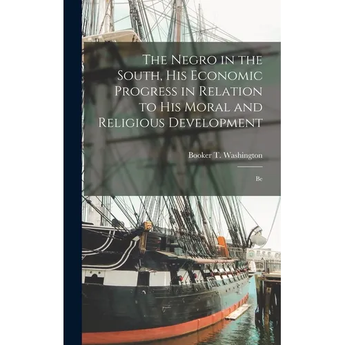 The Negro in the South, His Economic Progress in Relation to His Moral and Religious Development: Be - Hardcover