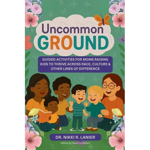 Uncommon Ground: Guided Activities for Moms Raising Kids to Thrive Across Race, Culture & Other Lines of Difference - Paperback