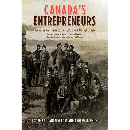 Canada's Entrepreneurs: From the Fur Trade to the 1929 Stock Market Crash: Portraits from the Dictionary of Canadian Biography - Paperback