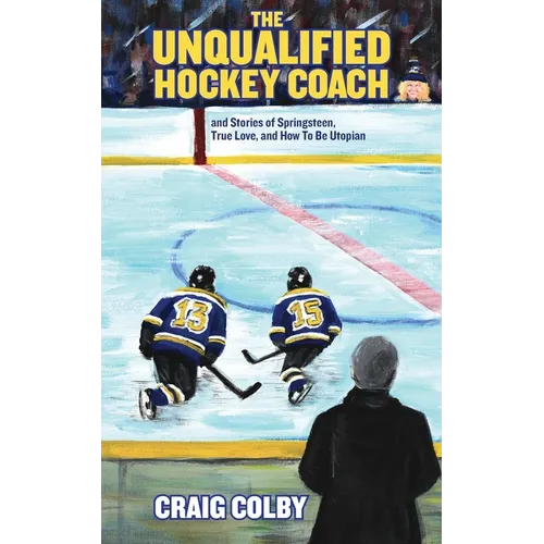 The Unqualified Hockey Coach and Stories of Springsteen, True Love, and How to Be Utopian - Paperback