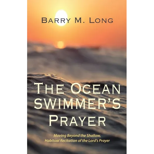 The Ocean Swimmer's Prayer: Moving Beyond the Shallow, Habitual Recitation of the Lord's Prayer - Paperback