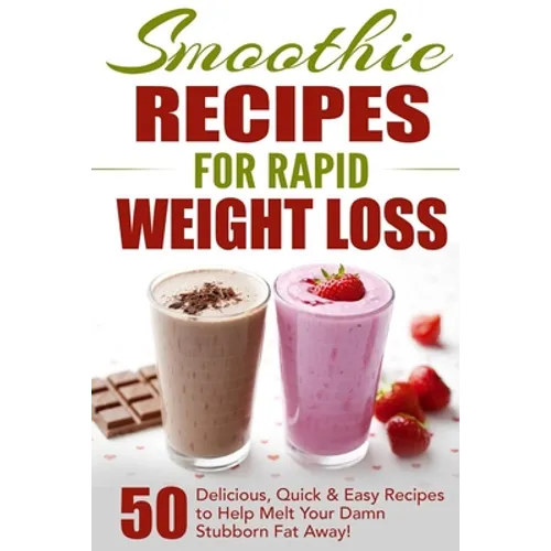 Smoothie Recipes for Rapid Weight Loss: 50 Delicious, Quick & Easy Recipes to Help Melt Your Damn Stubborn Fat Away! - Paperback