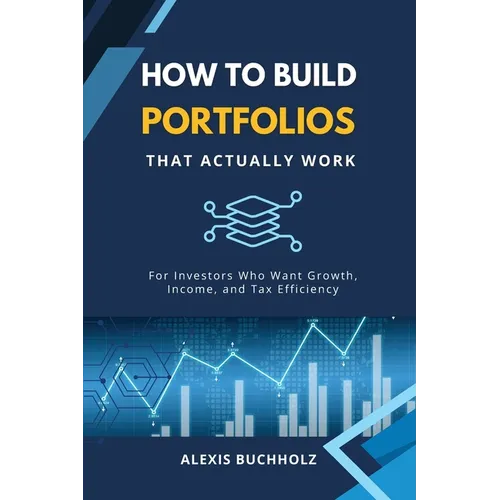 How to Build Portfolios That Actually Work: For Investors Who Want Growth, Income, and Tax Efficiency - Paperback