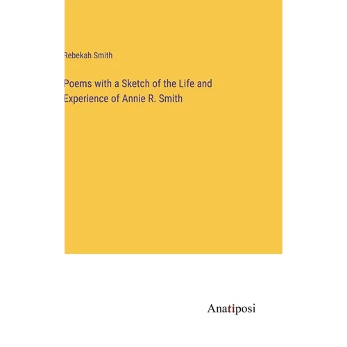 Poems with a Sketch of the Life and Experience of Annie R. Smith - Hardcover