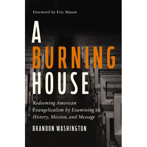 A Burning House: Redeeming American Evangelicalism by Examining Its History, Mission, and Message - Hardcover