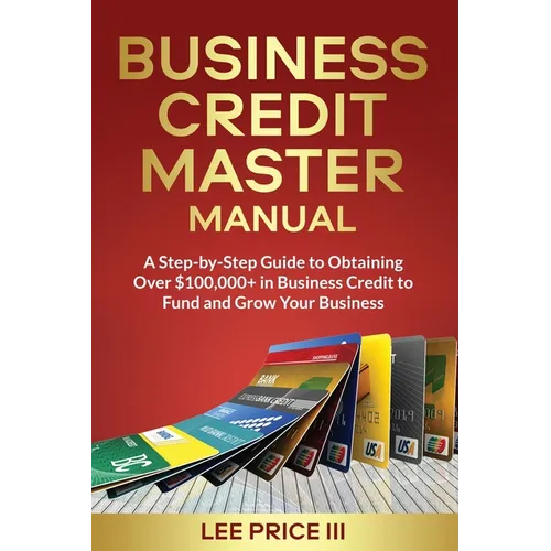 Business Credit Master Manual: A Step-by-Step Guide to Obtaining Over $100k+ in Business Credit to Fund and Grow Your Business - Paperback