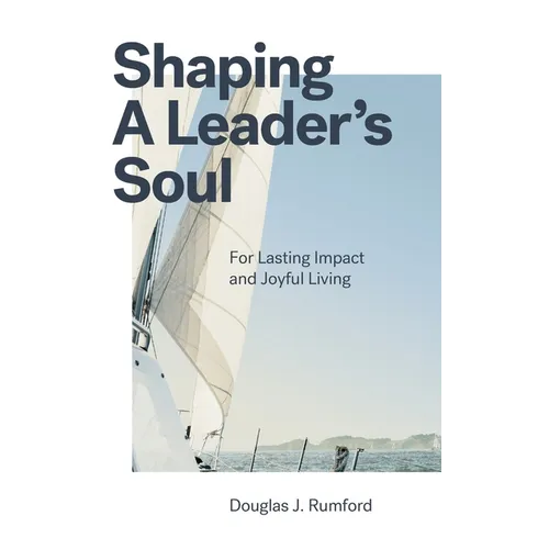 Shaping a Leader's Soul: For Lasting Impact and Joyful Living - Hardcover