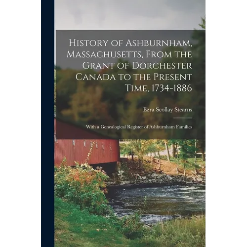 History of Ashburnham, Massachusetts, From the Grant of Dorchester Canada to the Present Time, 1734-1886: With a Genealogical Register of Ashburnham F - Paperback