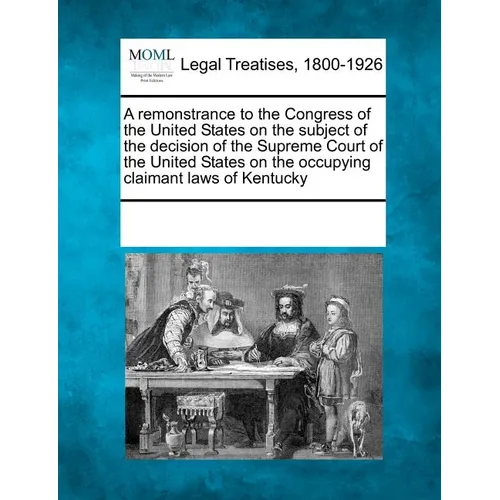 A Remonstrance to the Congress of the United States on the Subject of the Decision of the Supreme Court of the United States on the Occupying Claimant - Paperback
