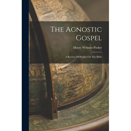The Agnostic Gospel: A Review Of Huxley On The Bible - Paperback