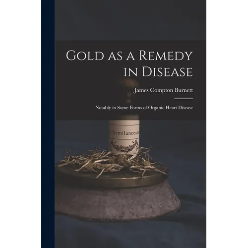Gold as a Remedy in Disease: Notably in Some Forms of Organic Heart Disease - Paperback