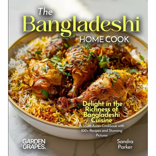 The Bangladeshi Home Cook: Delight in the Richness of Bangladeshi Cuisine - A South Asian Cookbook with 100+ Recipes and Stunning Pictures - Paperback