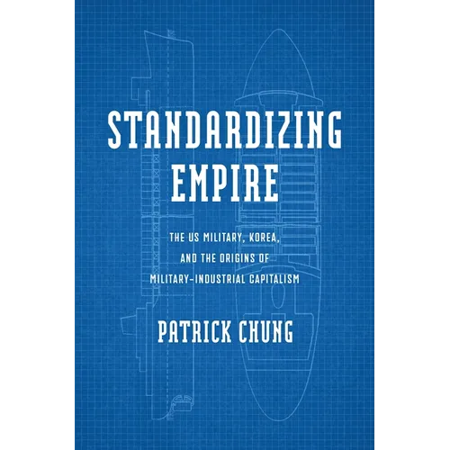 Standardizing Empire: The Us Military, Korea, and the Origins of Military-Industrial Capitalism - Hardcover