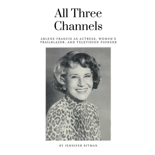 All Three Channels: Arlene Francis as Actress, Women's Trailblazer, and Television Pioneer - Paperback