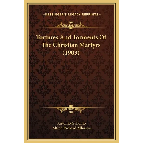 Tortures And Torments Of The Christian Martyrs (1903) - Hardcover