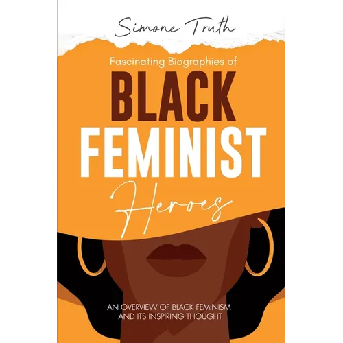 Fascinating Biographies of Black Feminist Heroes: An Overview of Black Feminism and Its Inspiring Thought - Paperback