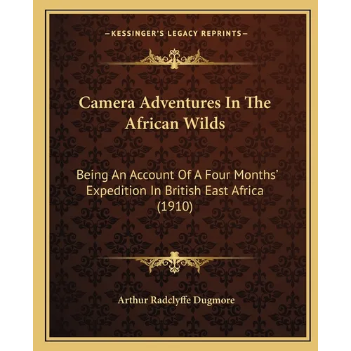 Camera Adventures In The African Wilds: Being An Account Of A Four Months' Expedition In British East Africa (1910) - Paperback