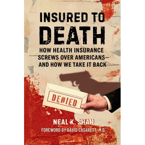 Insured to Death: How Health Insurance Screws Over Americans - And How We Take It Back - Paperback