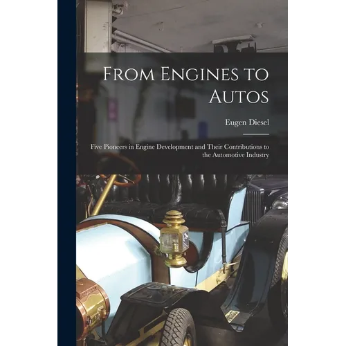From Engines to Autos; Five Pioneers in Engine Development and Their Contributions to the Automotive Industry - Paperback